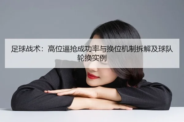 足球战术：高位逼抢成功率与换位机制拆解及球队轮换实例