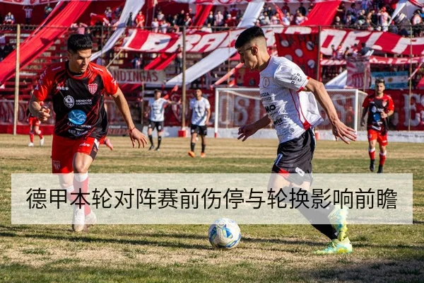 德甲本轮对阵赛前伤停与轮换影响前瞻
