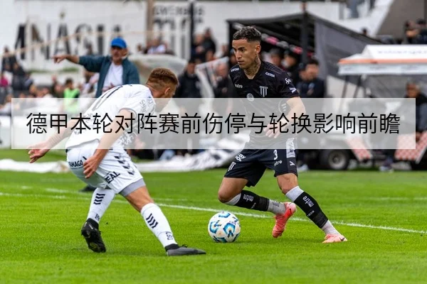 德甲本轮对阵赛前伤停与轮换影响前瞻
