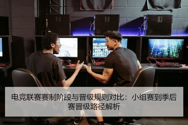 电竞联赛赛制阶段与晋级规则对比：小组赛到季后赛晋级路径解析